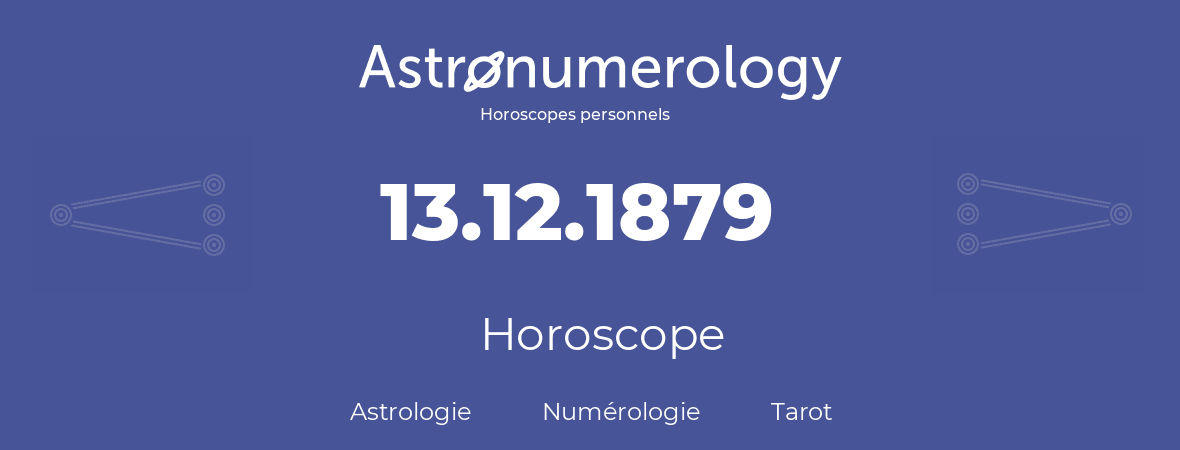 Horoscope pour anniversaire (jour de naissance): 13.12.1879 (13 Décembre 1879)