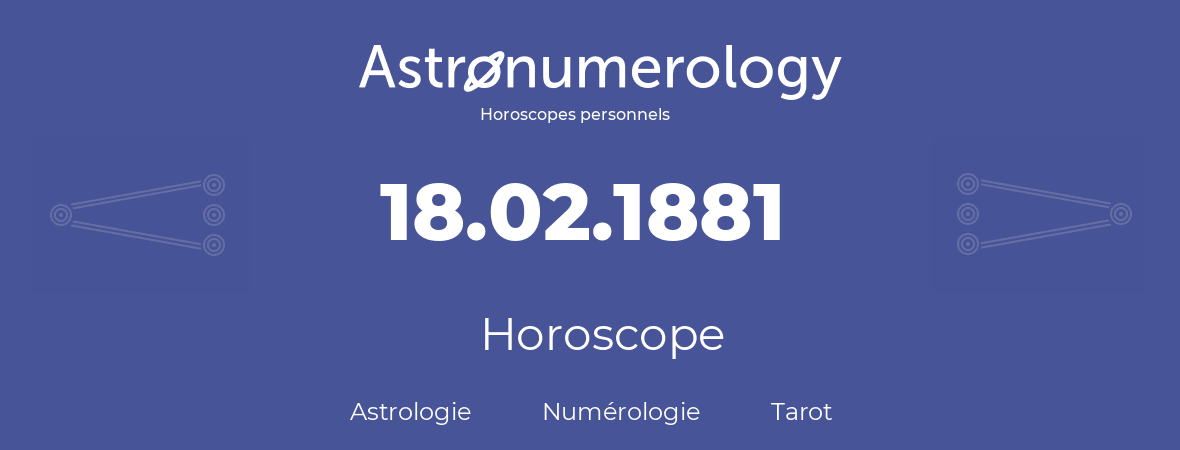 Horoscope pour anniversaire (jour de naissance): 18.02.1881 (18 Février 1881)