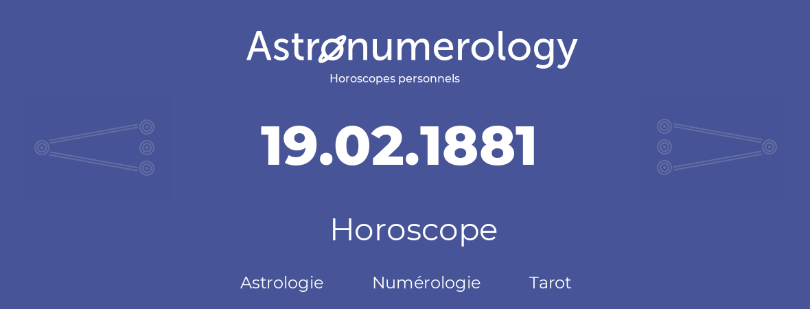 Horoscope pour anniversaire (jour de naissance): 19.02.1881 (19 Février 1881)