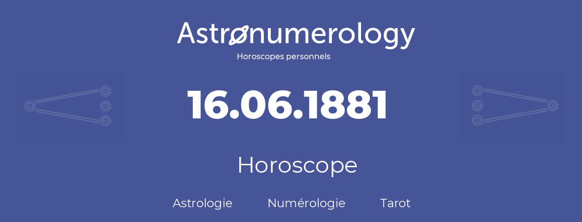 Horoscope pour anniversaire (jour de naissance): 16.06.1881 (16 Juin 1881)
