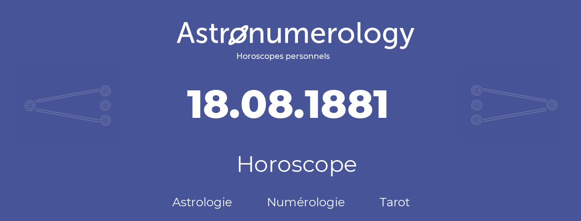 Horoscope pour anniversaire (jour de naissance): 18.08.1881 (18 Août 1881)