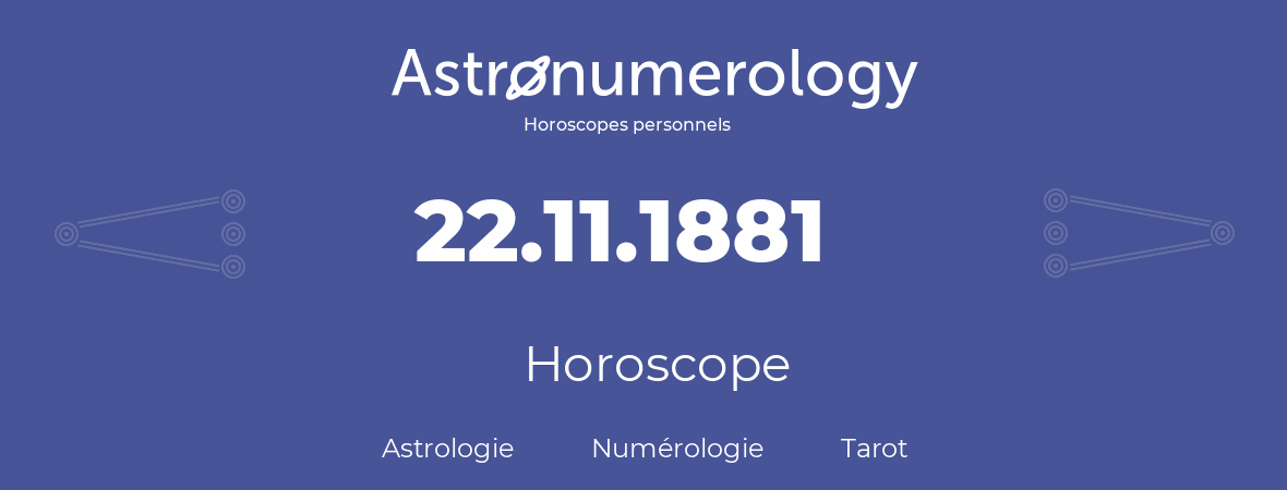 Horoscope pour anniversaire (jour de naissance): 22.11.1881 (22 Novembre 1881)