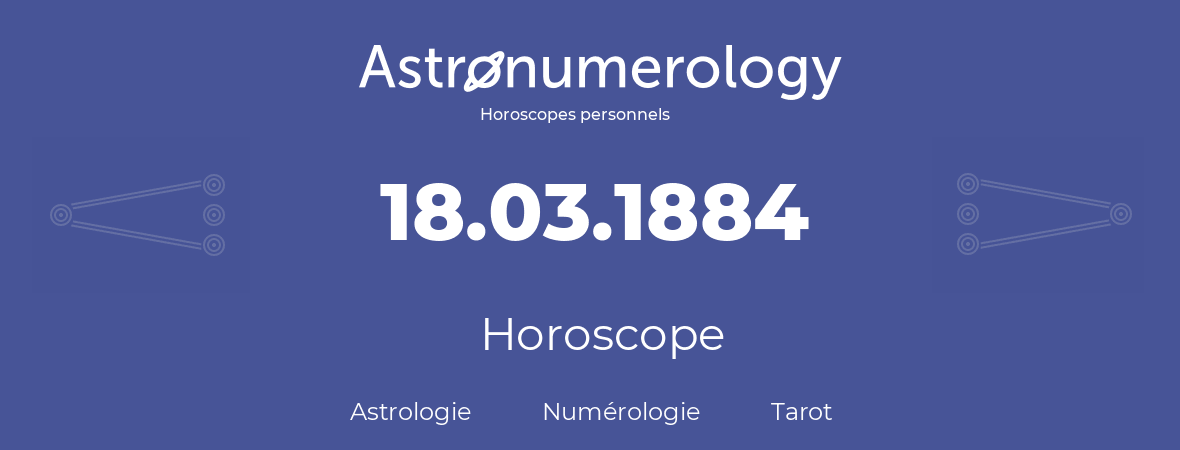 Horoscope pour anniversaire (jour de naissance): 18.03.1884 (18 Mars 1884)