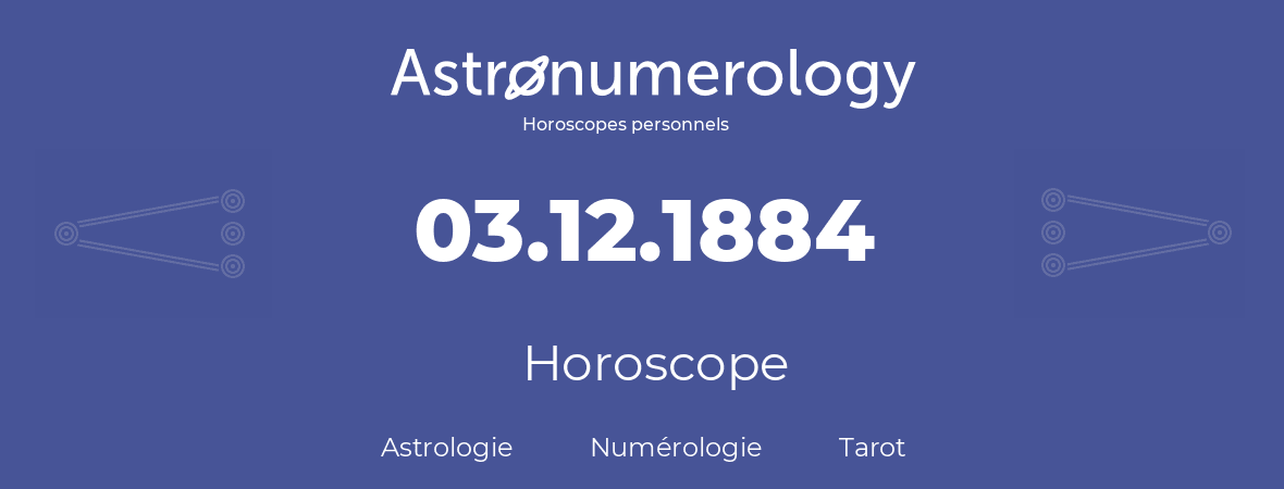 Horoscope pour anniversaire (jour de naissance): 03.12.1884 (03 Décembre 1884)