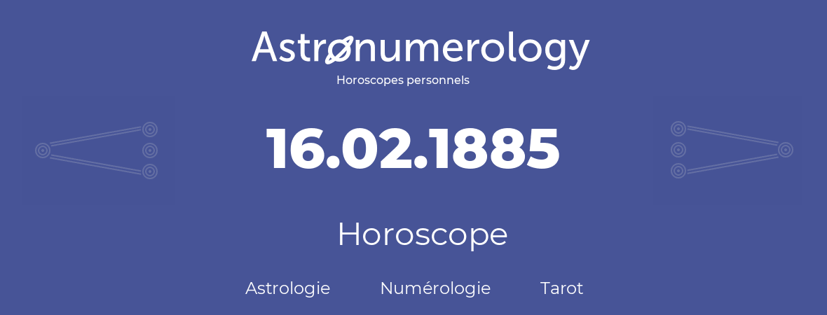 Horoscope pour anniversaire (jour de naissance): 16.02.1885 (16 Février 1885)