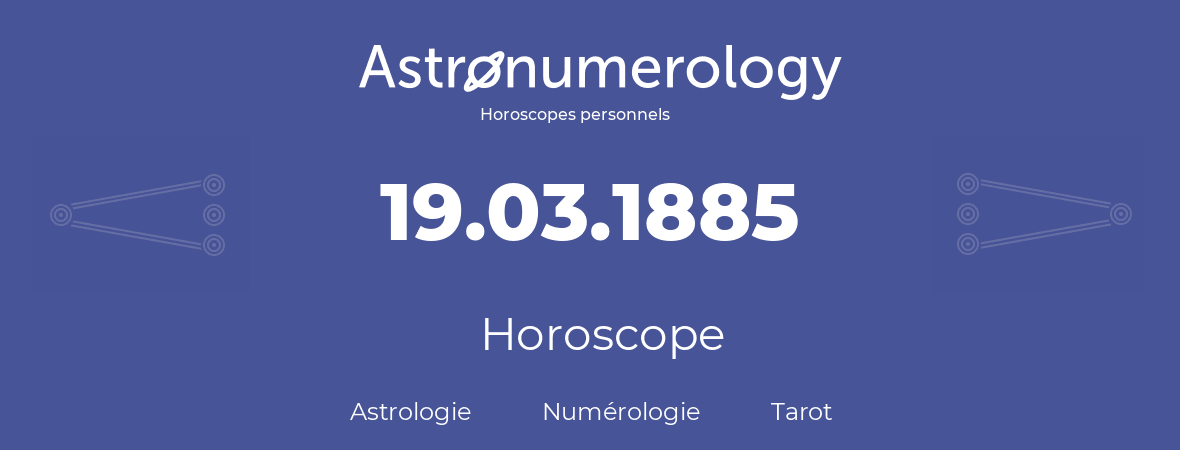 Horoscope pour anniversaire (jour de naissance): 19.03.1885 (19 Mars 1885)