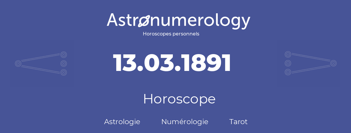 Horoscope pour anniversaire (jour de naissance): 13.03.1891 (13 Mars 1891)