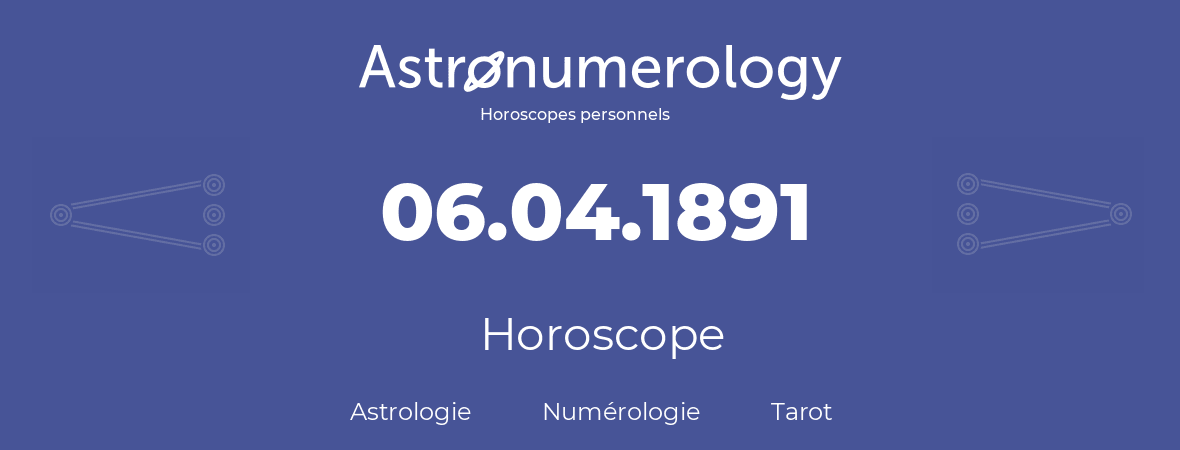 Horoscope pour anniversaire (jour de naissance): 06.04.1891 (6 Avril 1891)