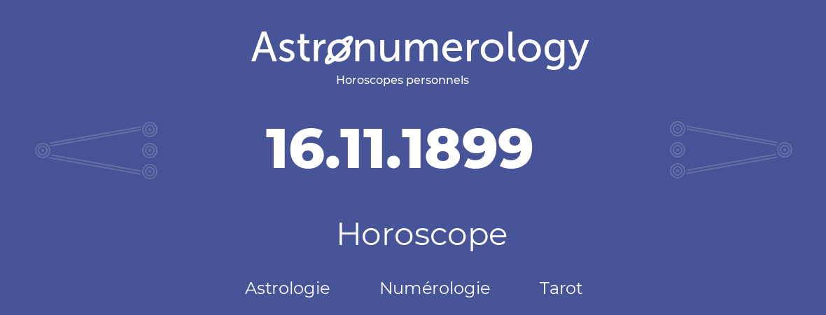 Horoscope pour anniversaire (jour de naissance): 16.11.1899 (16 Novembre 1899)