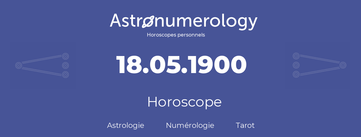 Horoscope pour anniversaire (jour de naissance): 18.05.1900 (18 Mai 1900)