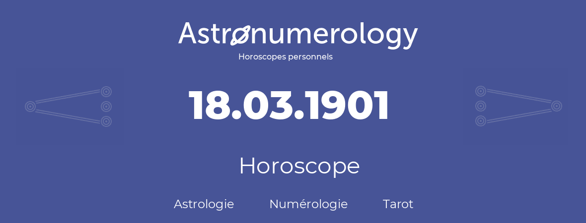 Horoscope pour anniversaire (jour de naissance): 18.03.1901 (18 Mars 1901)