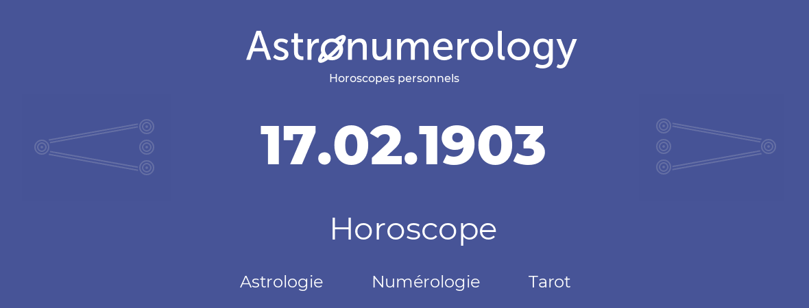 Horoscope pour anniversaire (jour de naissance): 17.02.1903 (17 Février 1903)