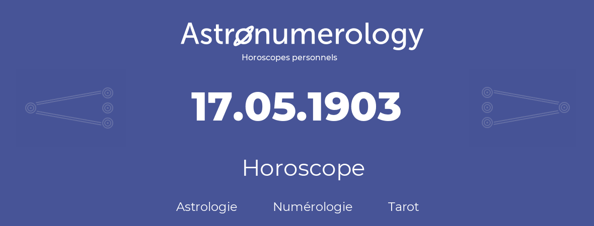 Horoscope pour anniversaire (jour de naissance): 17.05.1903 (17 Mai 1903)