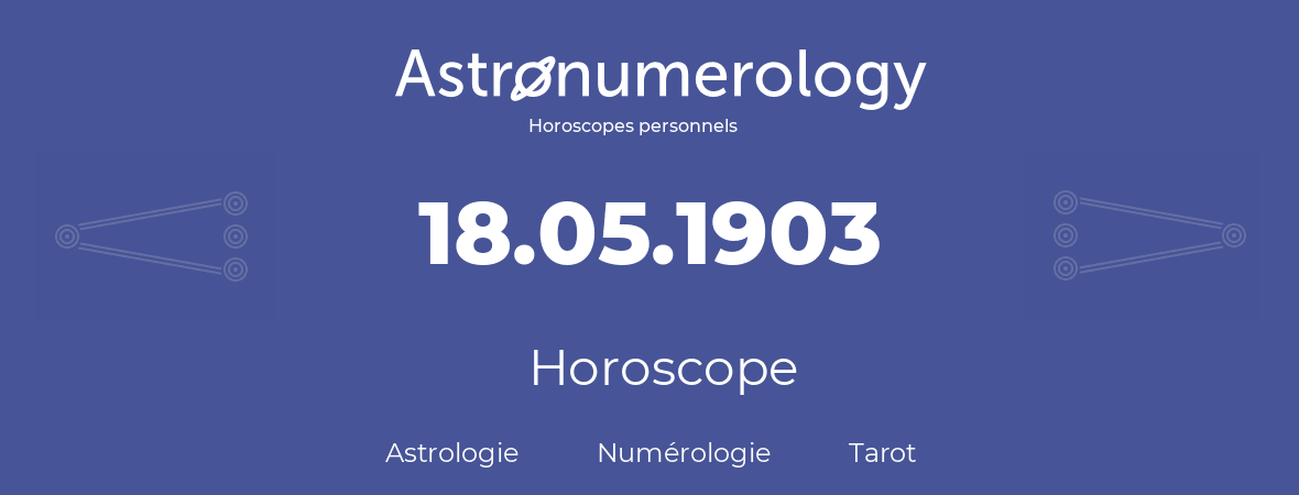 Horoscope pour anniversaire (jour de naissance): 18.05.1903 (18 Mai 1903)