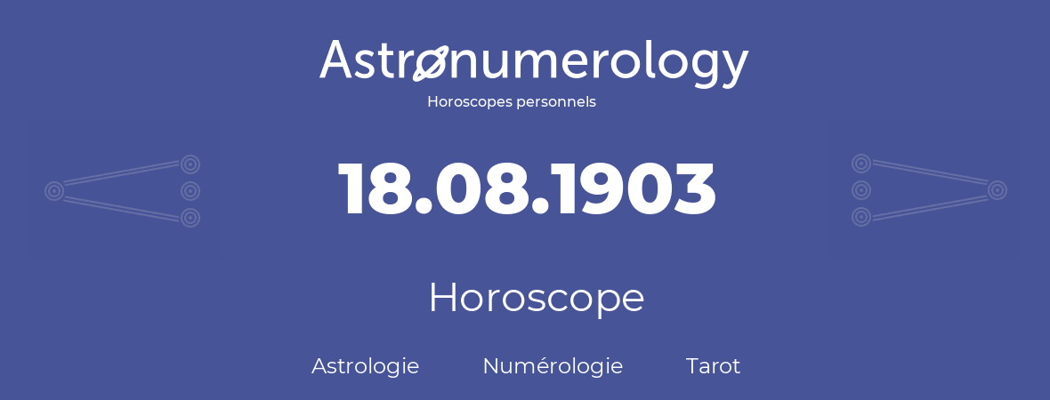 Horoscope pour anniversaire (jour de naissance): 18.08.1903 (18 Août 1903)