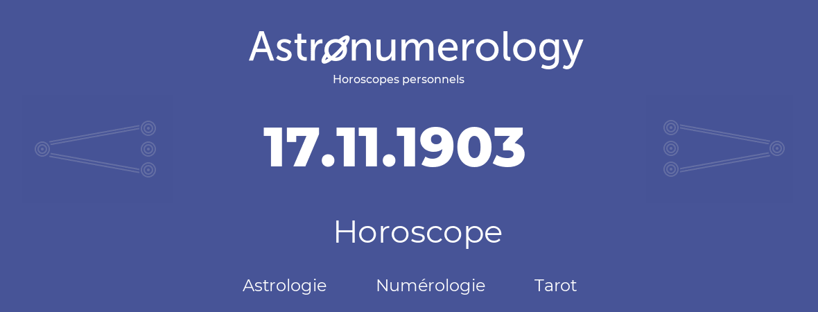Horoscope pour anniversaire (jour de naissance): 17.11.1903 (17 Novembre 1903)