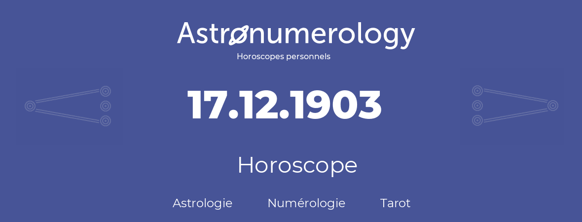 Horoscope pour anniversaire (jour de naissance): 17.12.1903 (17 Décembre 1903)