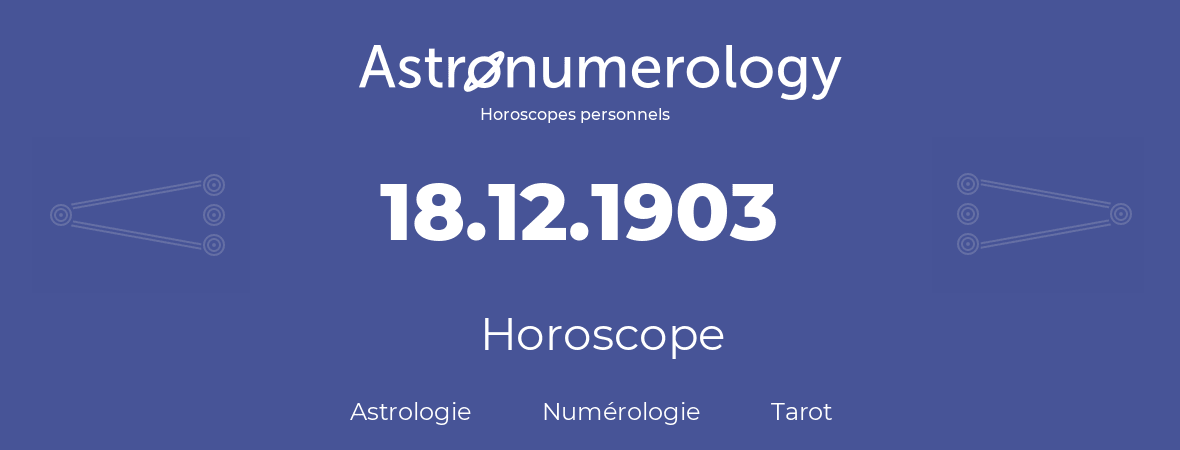 Horoscope pour anniversaire (jour de naissance): 18.12.1903 (18 Décembre 1903)