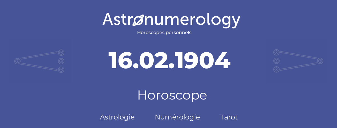 Horoscope pour anniversaire (jour de naissance): 16.02.1904 (16 Février 1904)