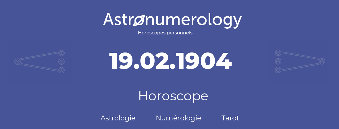 Horoscope pour anniversaire (jour de naissance): 19.02.1904 (19 Février 1904)