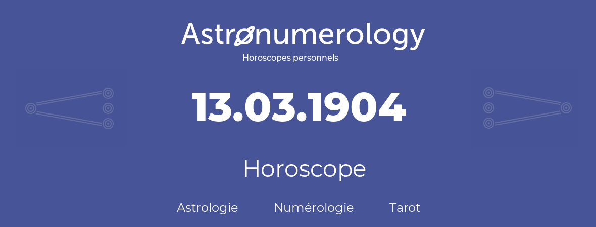 Horoscope pour anniversaire (jour de naissance): 13.03.1904 (13 Mars 1904)