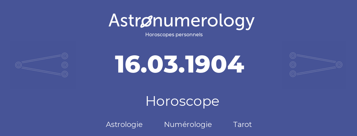 Horoscope pour anniversaire (jour de naissance): 16.03.1904 (16 Mars 1904)