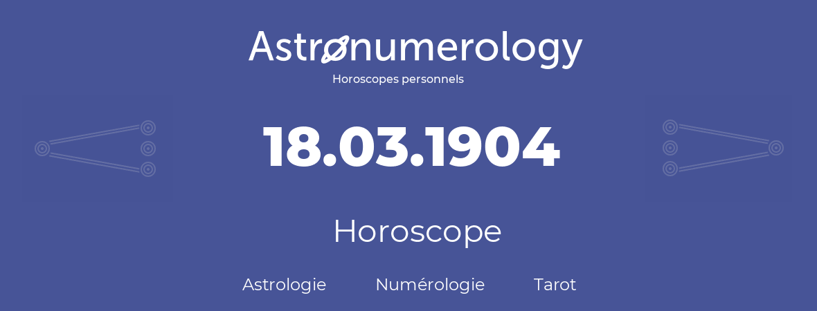 Horoscope pour anniversaire (jour de naissance): 18.03.1904 (18 Mars 1904)
