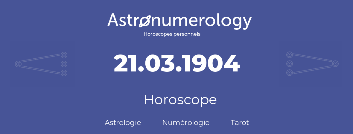 Horoscope pour anniversaire (jour de naissance): 21.03.1904 (21 Mars 1904)