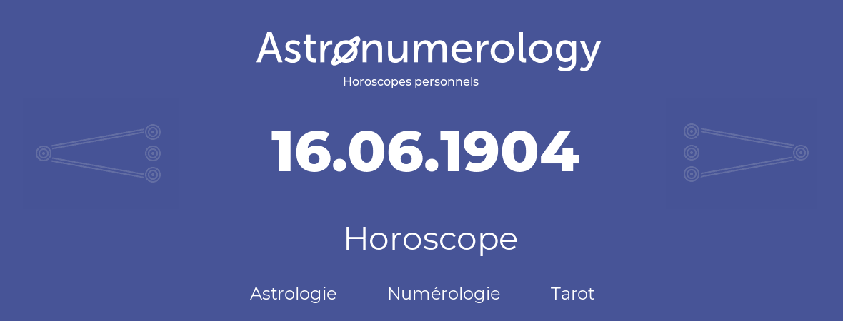 Horoscope pour anniversaire (jour de naissance): 16.06.1904 (16 Juin 1904)