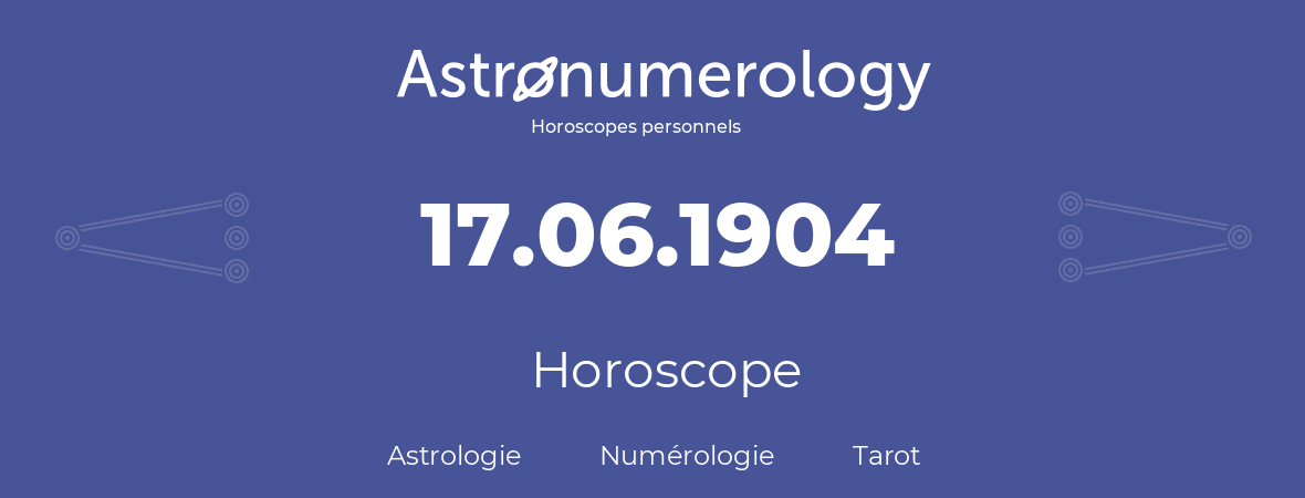 Horoscope pour anniversaire (jour de naissance): 17.06.1904 (17 Juin 1904)