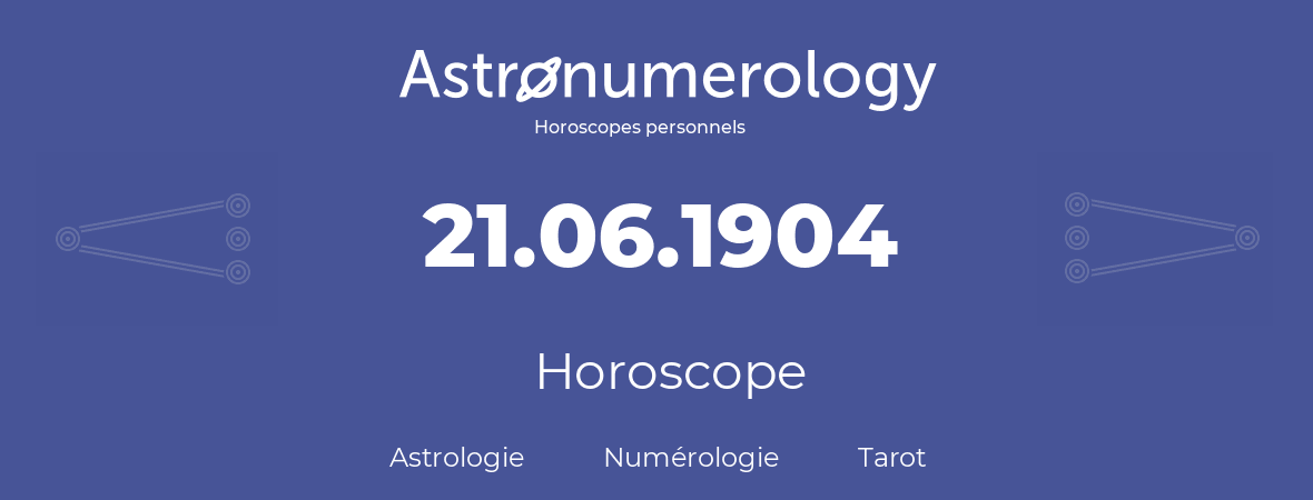 Horoscope pour anniversaire (jour de naissance): 21.06.1904 (21 Juin 1904)