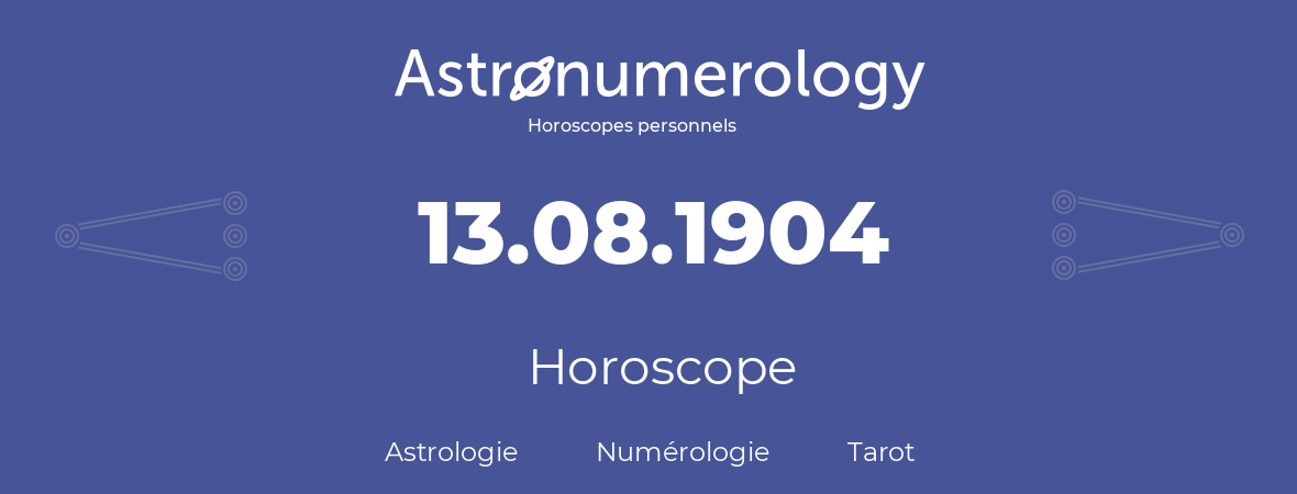 Horoscope pour anniversaire (jour de naissance): 13.08.1904 (13 Août 1904)