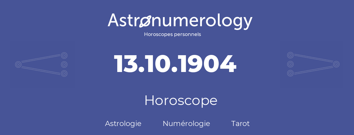 Horoscope pour anniversaire (jour de naissance): 13.10.1904 (13 Octobre 1904)