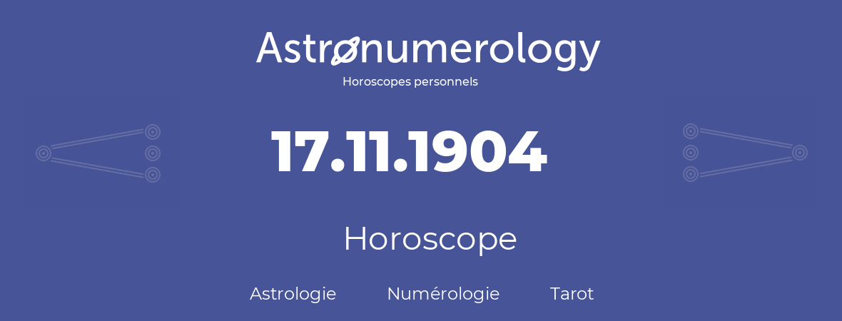 Horoscope pour anniversaire (jour de naissance): 17.11.1904 (17 Novembre 1904)
