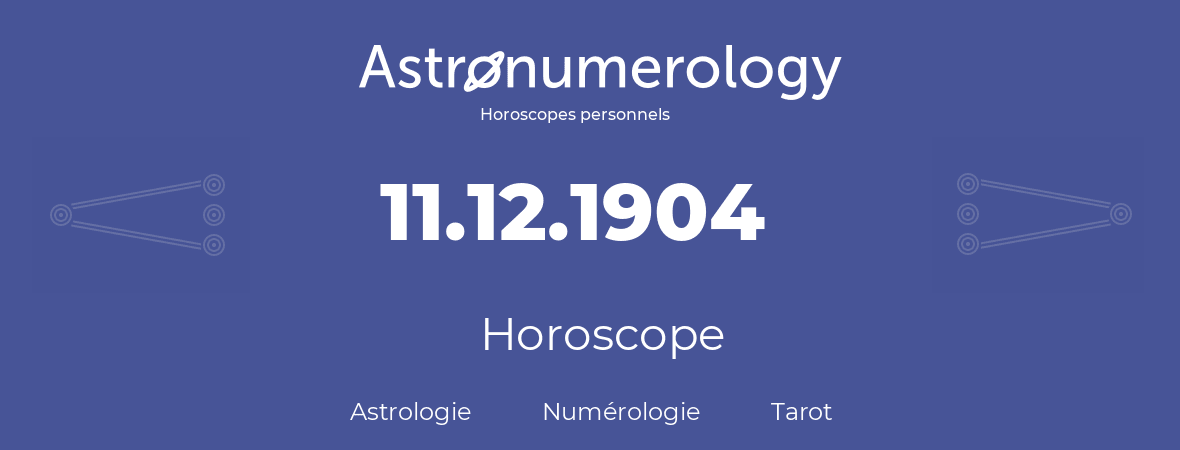 Horoscope pour anniversaire (jour de naissance): 11.12.1904 (11 Décembre 1904)