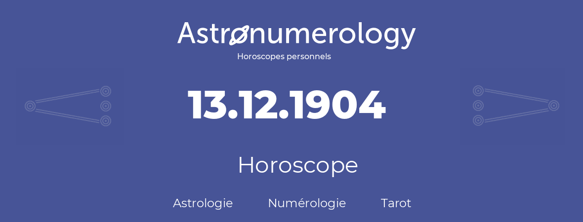 Horoscope pour anniversaire (jour de naissance): 13.12.1904 (13 Décembre 1904)