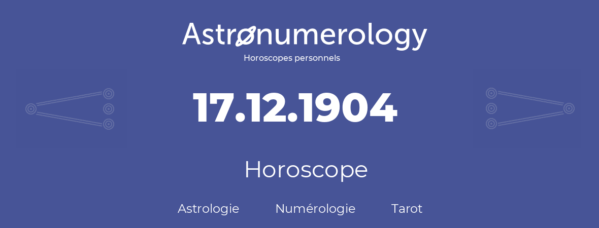 Horoscope pour anniversaire (jour de naissance): 17.12.1904 (17 Décembre 1904)