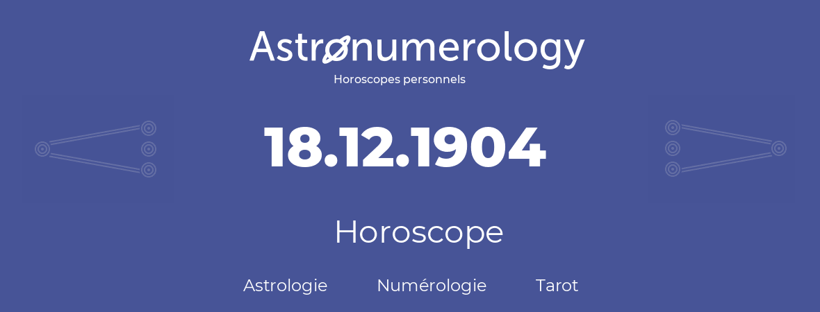Horoscope pour anniversaire (jour de naissance): 18.12.1904 (18 Décembre 1904)