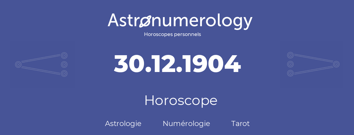Horoscope pour anniversaire (jour de naissance): 30.12.1904 (30 Décembre 1904)