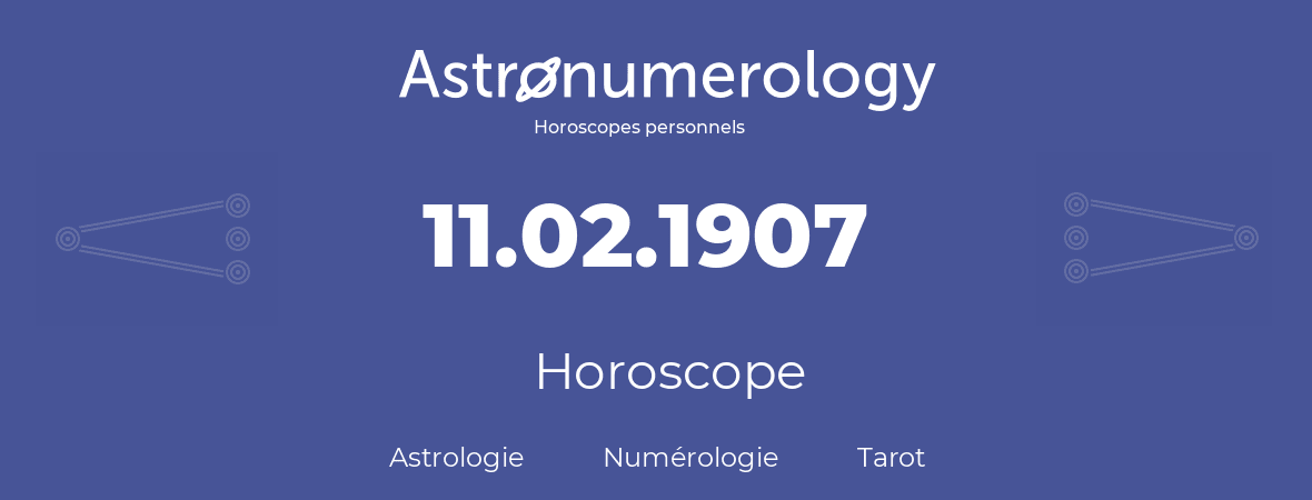 Horoscope pour anniversaire (jour de naissance): 11.02.1907 (11 Février 1907)