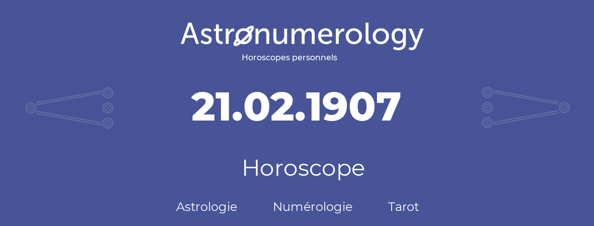 Horoscope pour anniversaire (jour de naissance): 21.02.1907 (21 Février 1907)