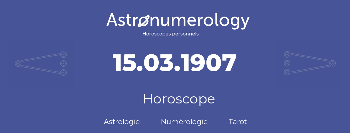 Horoscope pour anniversaire (jour de naissance): 15.03.1907 (15 Mars 1907)