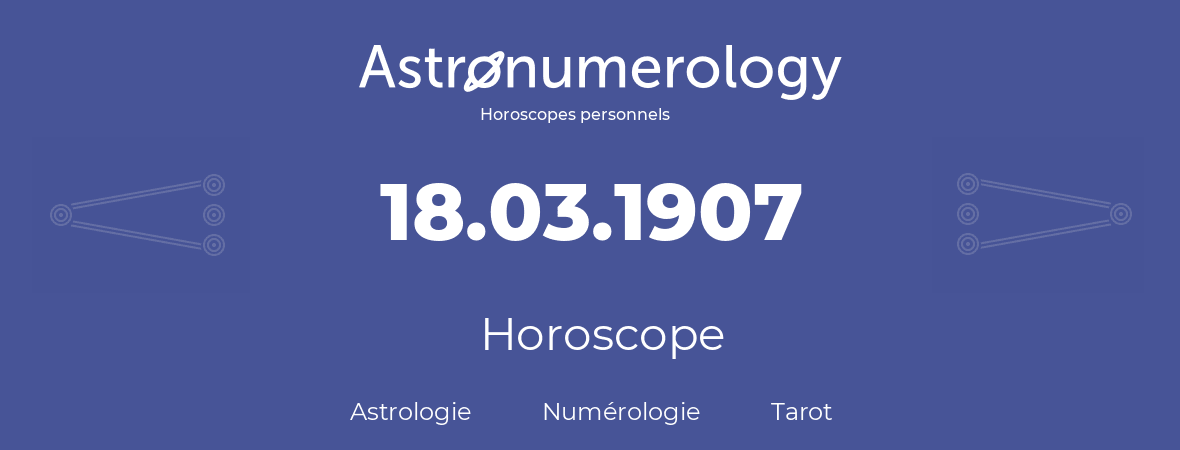 Horoscope pour anniversaire (jour de naissance): 18.03.1907 (18 Mars 1907)