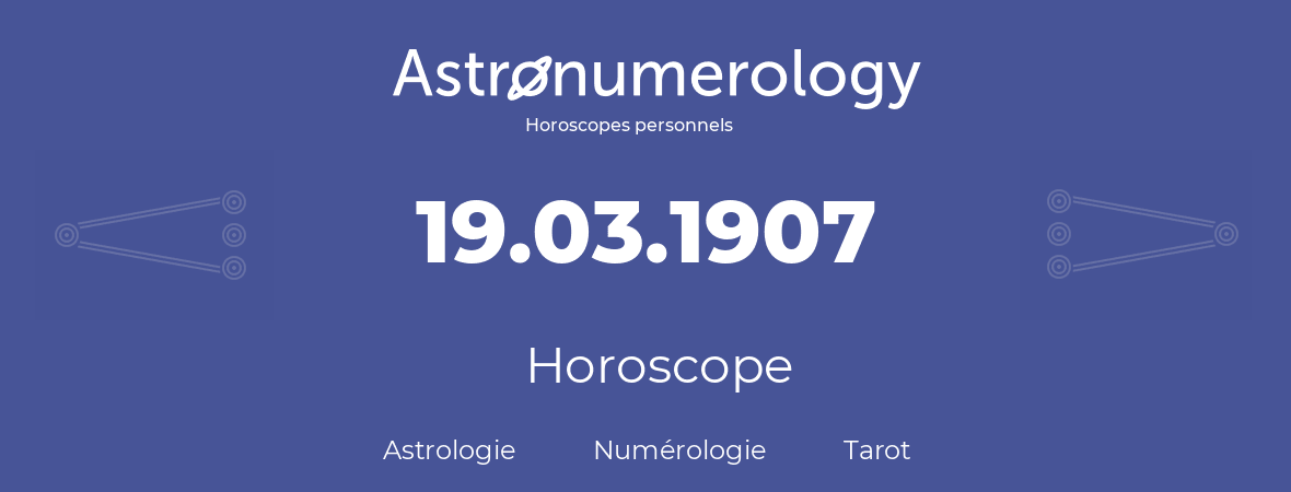 Horoscope pour anniversaire (jour de naissance): 19.03.1907 (19 Mars 1907)