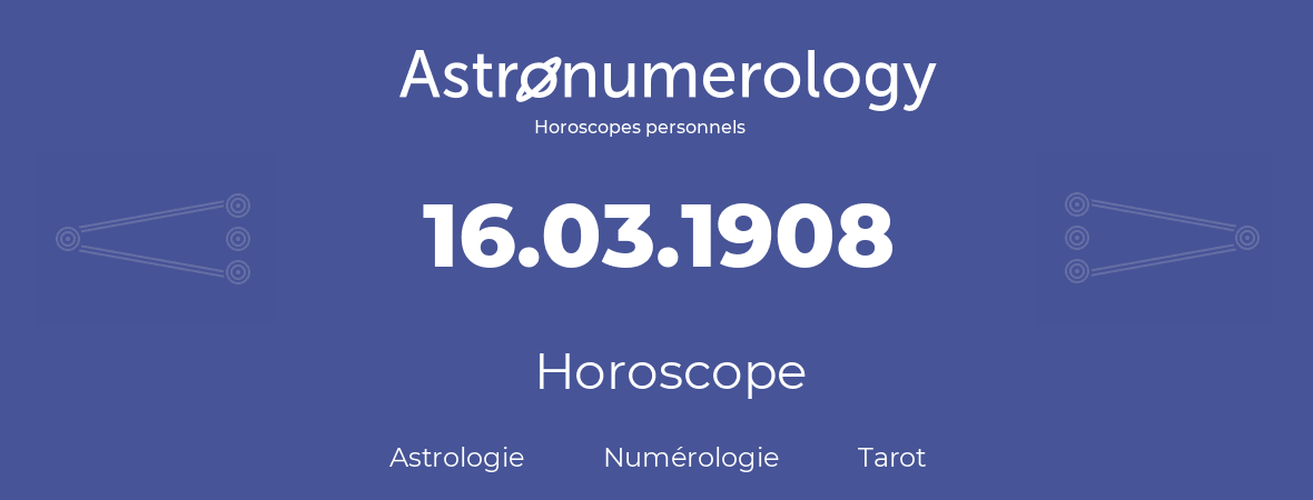 Horoscope pour anniversaire (jour de naissance): 16.03.1908 (16 Mars 1908)