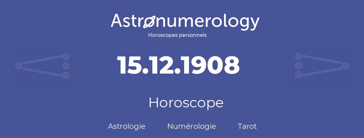 Horoscope pour anniversaire (jour de naissance): 15.12.1908 (15 Décembre 1908)