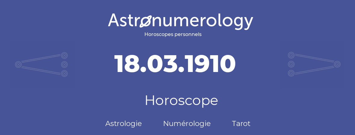 Horoscope pour anniversaire (jour de naissance): 18.03.1910 (18 Mars 1910)