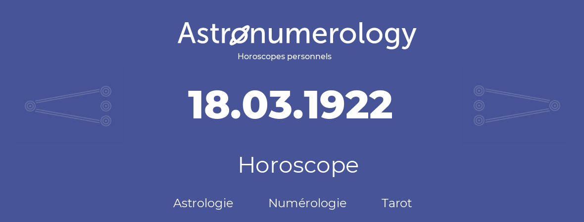 Horoscope pour anniversaire (jour de naissance): 18.03.1922 (18 Mars 1922)