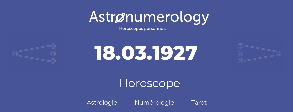 Horoscope pour anniversaire (jour de naissance): 18.03.1927 (18 Mars 1927)