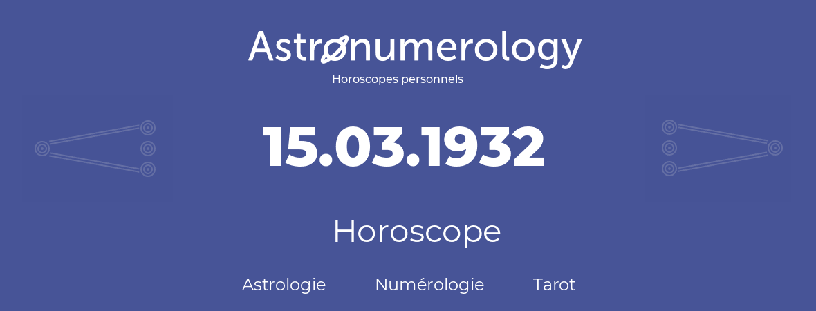 Horoscope pour anniversaire (jour de naissance): 15.03.1932 (15 Mars 1932)